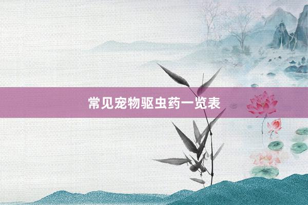 常见宠物驱虫药一览表