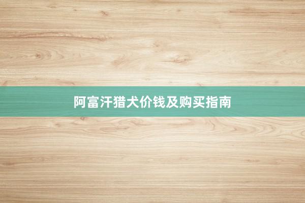 阿富汗猎犬价钱及购买指南